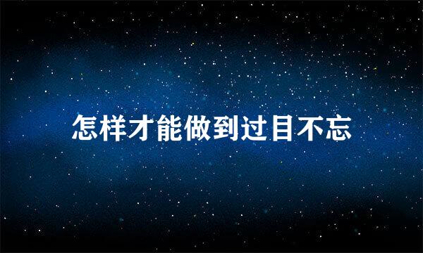怎样才能做到过目不忘
