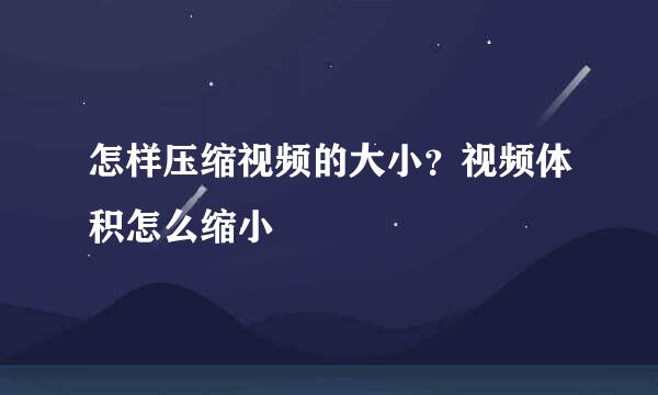 怎样压缩视频的大小？视频体积怎么缩小