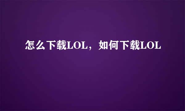 怎么下载LOL，如何下载LOL