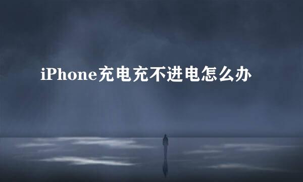 iPhone充电充不进电怎么办