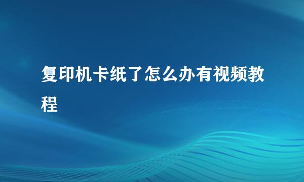 复印机卡纸了怎么办有视频教程