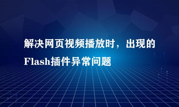 解决网页视频播放时，出现的Flash插件异常问题