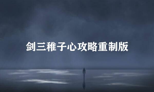 剑三稚子心攻略重制版