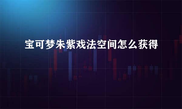 宝可梦朱紫戏法空间怎么获得