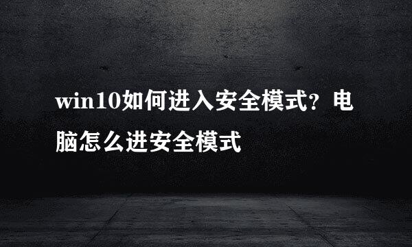 win10如何进入安全模式？电脑怎么进安全模式