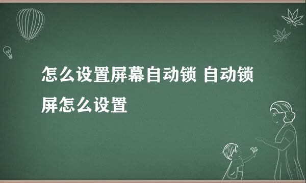 怎么设置屏幕自动锁 自动锁屏怎么设置