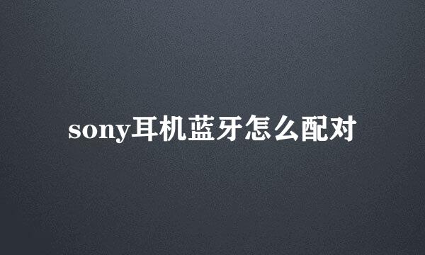 sony耳机蓝牙怎么配对
