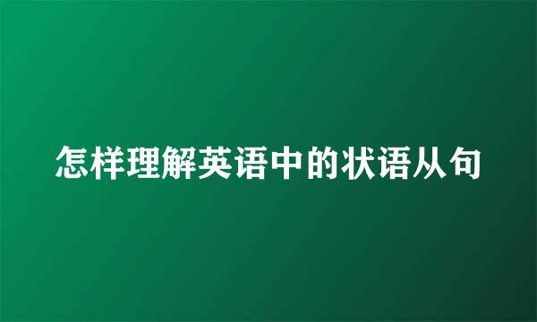 怎样理解英语中的状语从句