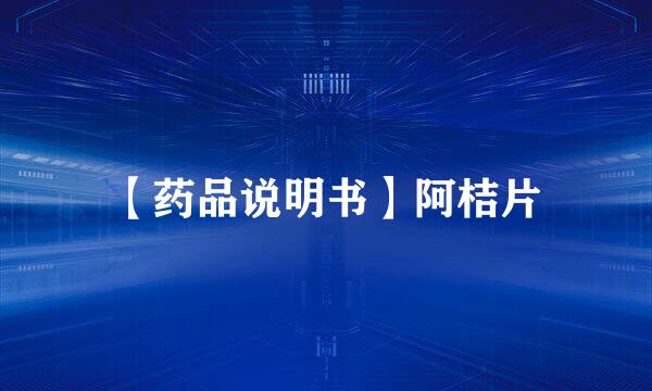 【药品说明书】阿桔片
