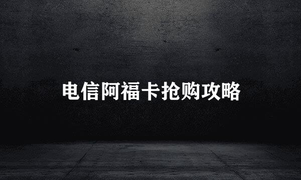 电信阿福卡抢购攻略