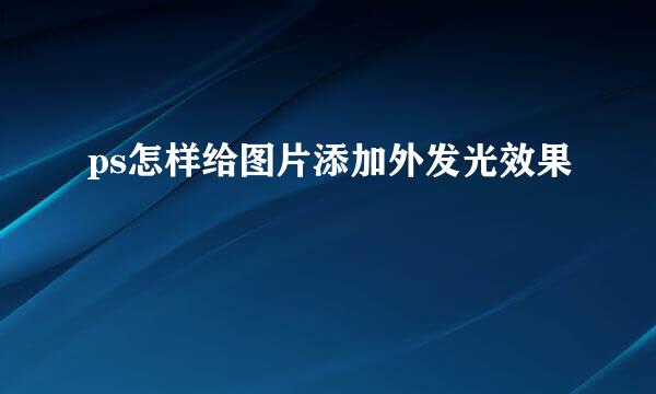 ps怎样给图片添加外发光效果