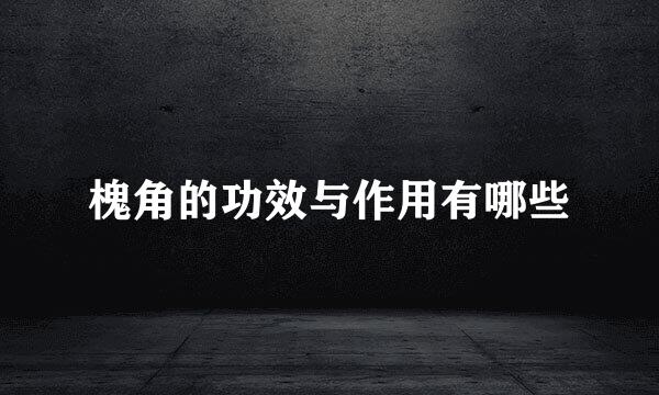 槐角的功效与作用有哪些