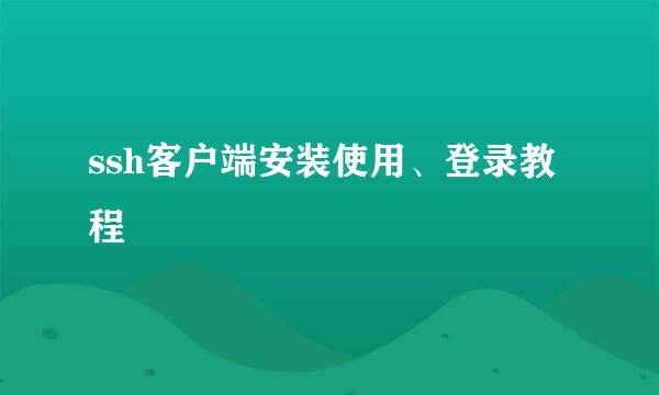ssh客户端安装使用、登录教程