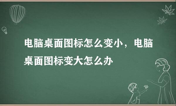电脑桌面图标怎么变小，电脑桌面图标变大怎么办