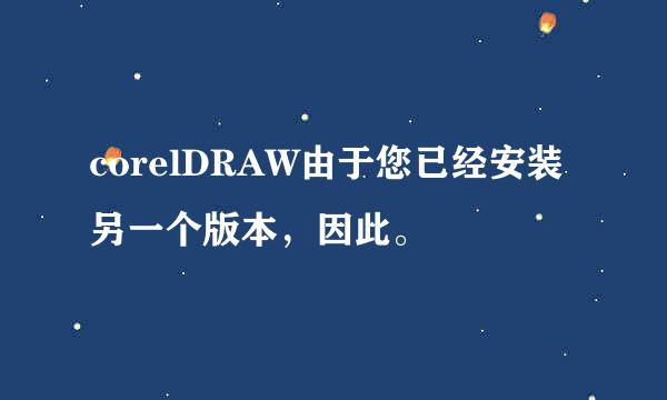 corelDRAW由于您已经安装另一个版本，因此。