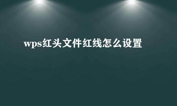wps红头文件红线怎么设置