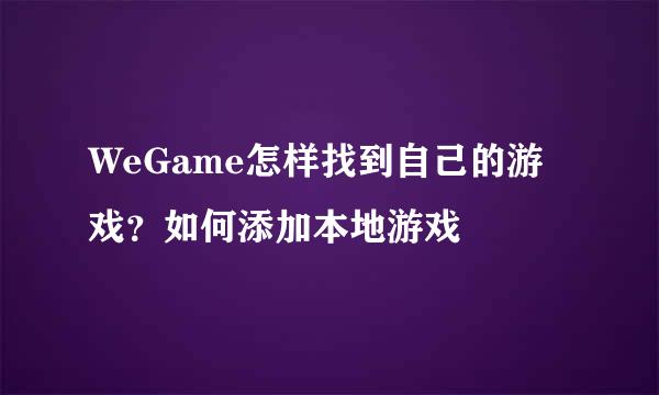 WeGame怎样找到自己的游戏？如何添加本地游戏