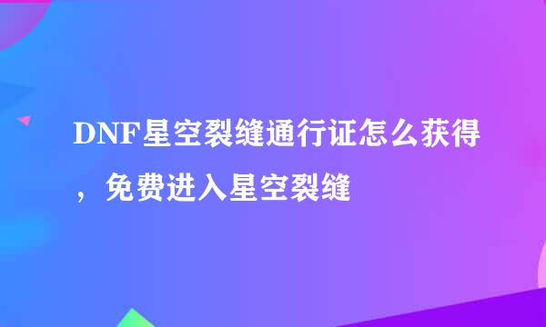 DNF星空裂缝通行证怎么获得，免费进入星空裂缝