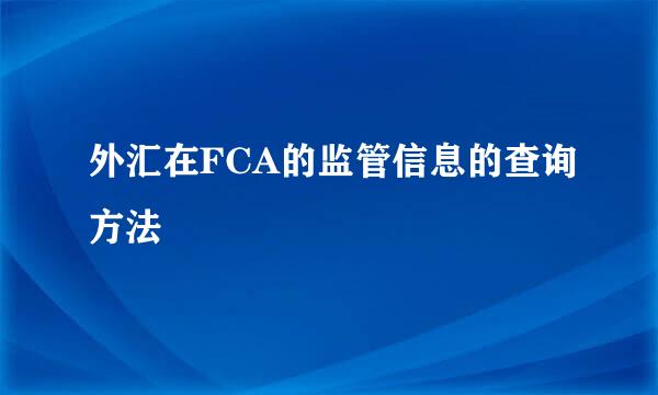 外汇在FCA的监管信息的查询方法