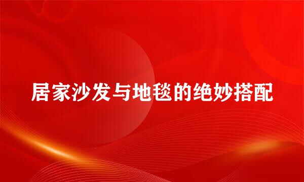 居家沙发与地毯的绝妙搭配