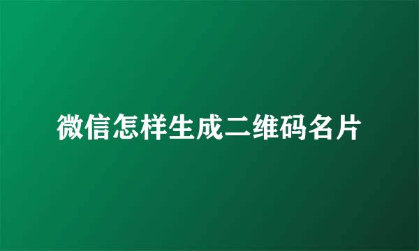 微信怎样生成二维码名片