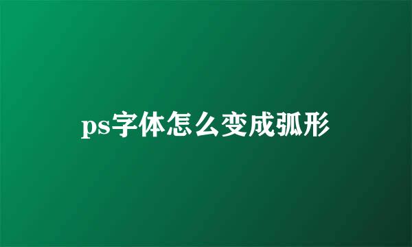 ps字体怎么变成弧形