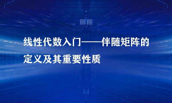 线性代数入门——伴随矩阵的定义及其重要性质