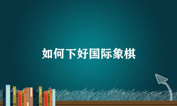 如何下好国际象棋