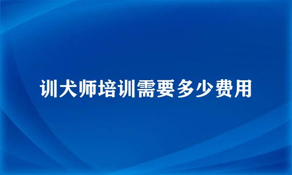 训犬师培训需要多少费用