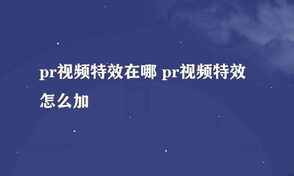 pr视频特效在哪 pr视频特效怎么加