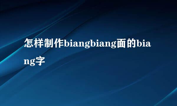 怎样制作biangbiang面的biang字