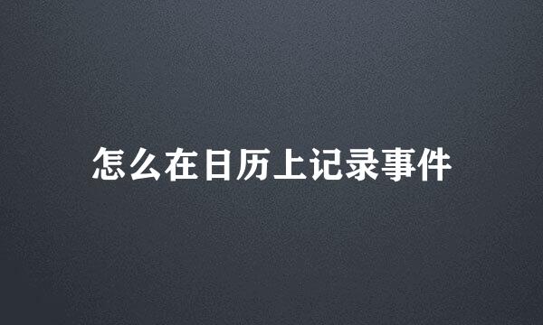 怎么在日历上记录事件