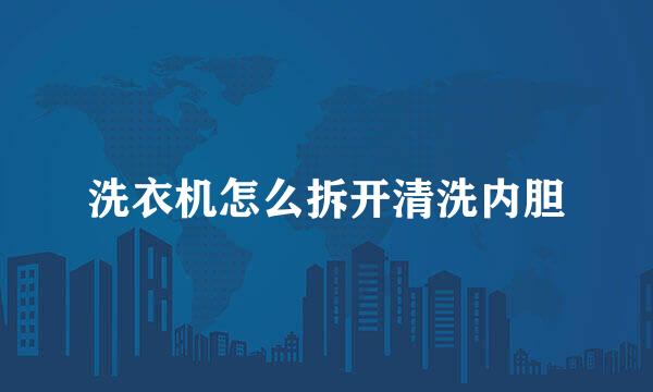 洗衣机怎么拆开清洗内胆