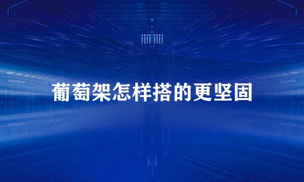 葡萄架怎样搭的更坚固