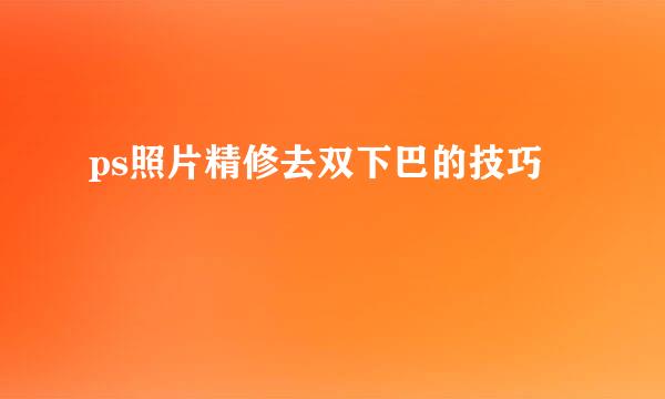 ps照片精修去双下巴的技巧