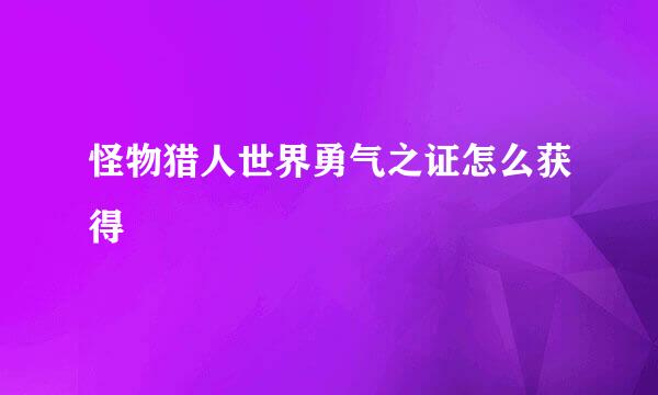 怪物猎人世界勇气之证怎么获得