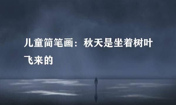 儿童简笔画：秋天是坐着树叶飞来的