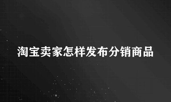 淘宝卖家怎样发布分销商品