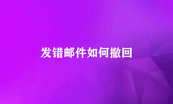 发错邮件如何撤回