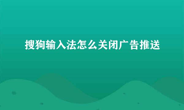 搜狗输入法怎么关闭广告推送