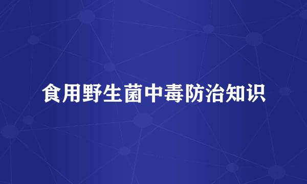 食用野生菌中毒防治知识