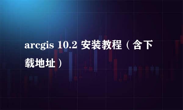 arcgis 10.2 安装教程（含下载地址）