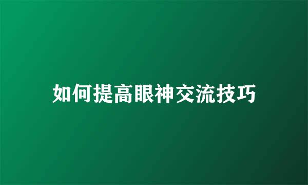 如何提高眼神交流技巧