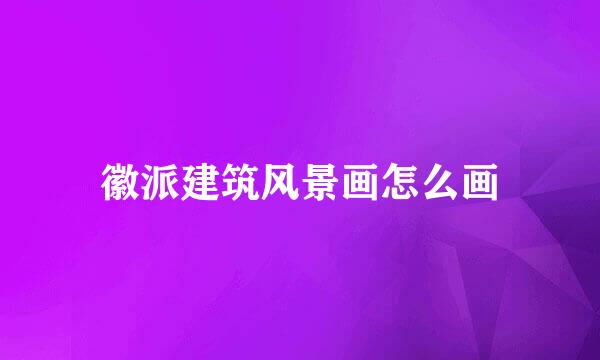 徽派建筑风景画怎么画