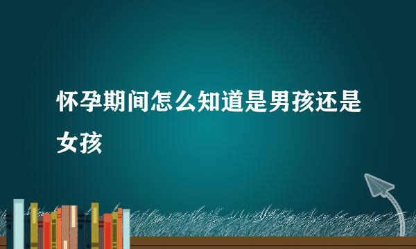 怀孕期间怎么知道是男孩还是女孩