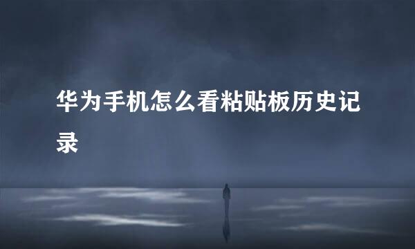 华为手机怎么看粘贴板历史记录