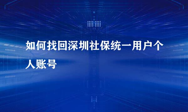 如何找回深圳社保统一用户个人账号