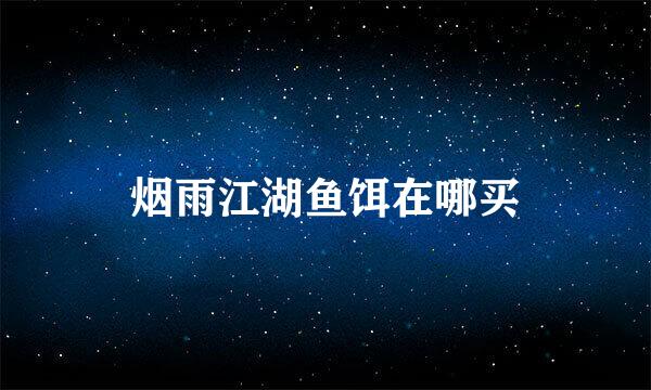 烟雨江湖鱼饵在哪买
