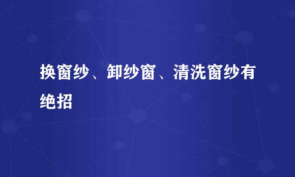 换窗纱、卸纱窗、清洗窗纱有绝招
