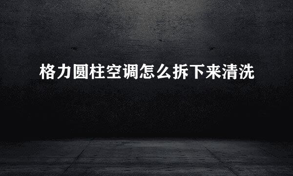 格力圆柱空调怎么拆下来清洗